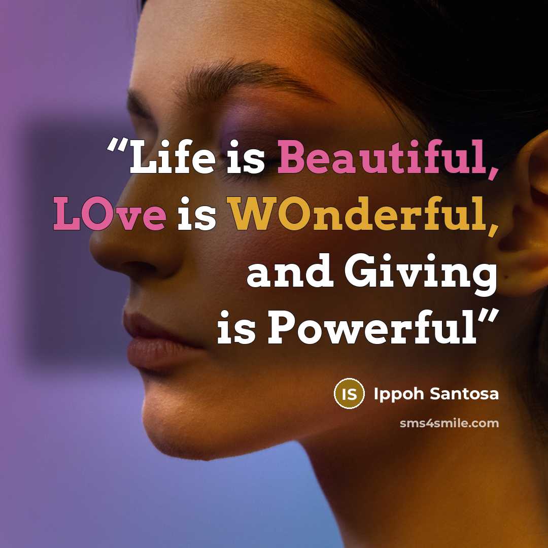 “Life is Beautiful, LOve is WOnderful, and Giving is Powerful” quote by Ippoh Santosa