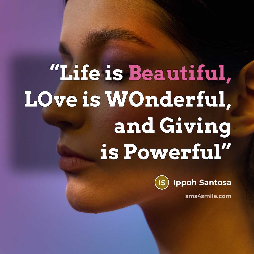 “Life is Beautiful, LOve is WOnderful, and Giving is Powerful” quote by Ippoh Santosa