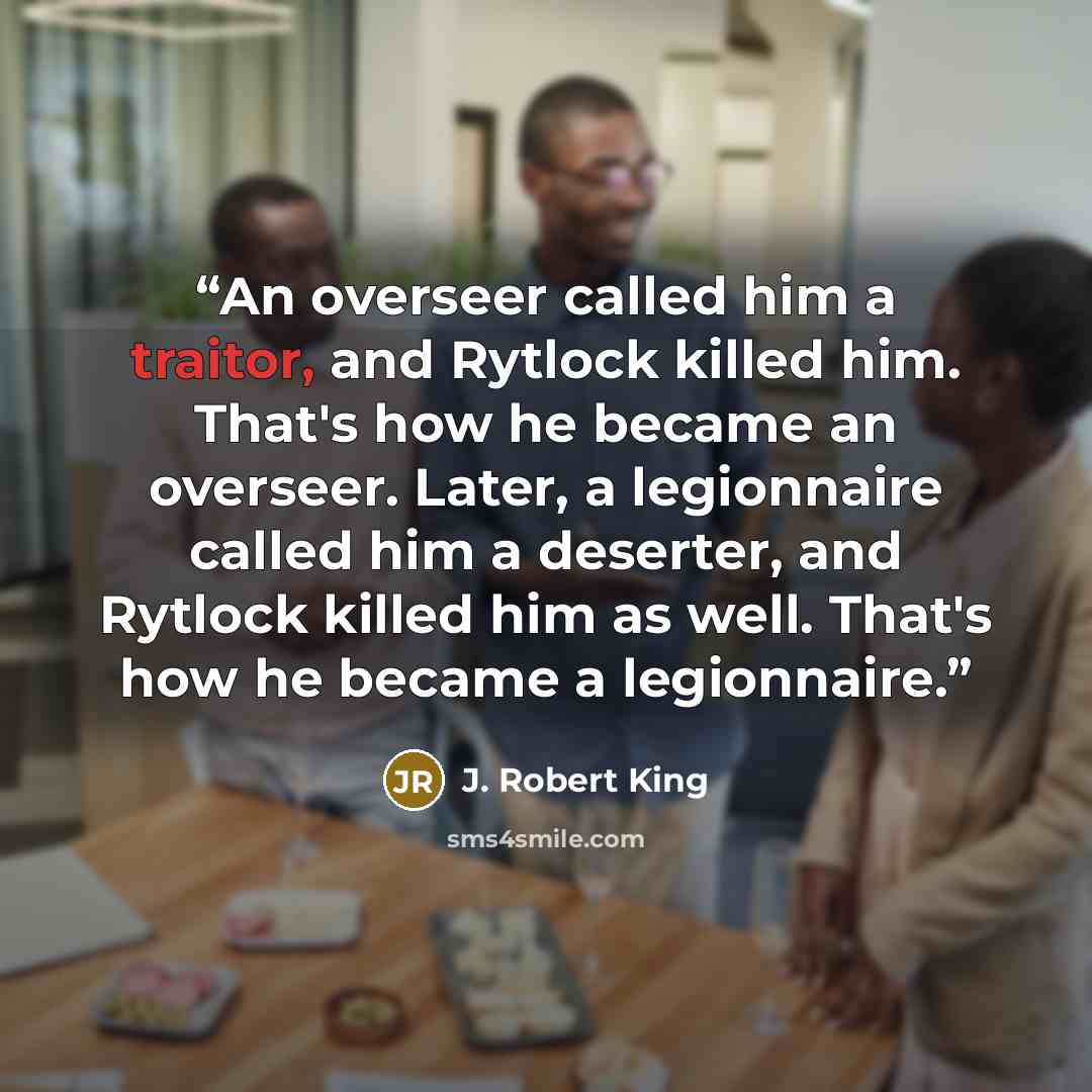 “An overseer called him a traitor, and Rytlock killed him. That's how he became an overseer. Later, a legionnaire called him a deserter, and Rytlock killed him as well. That's how he became a legionnaire.” quote by J. Robert King