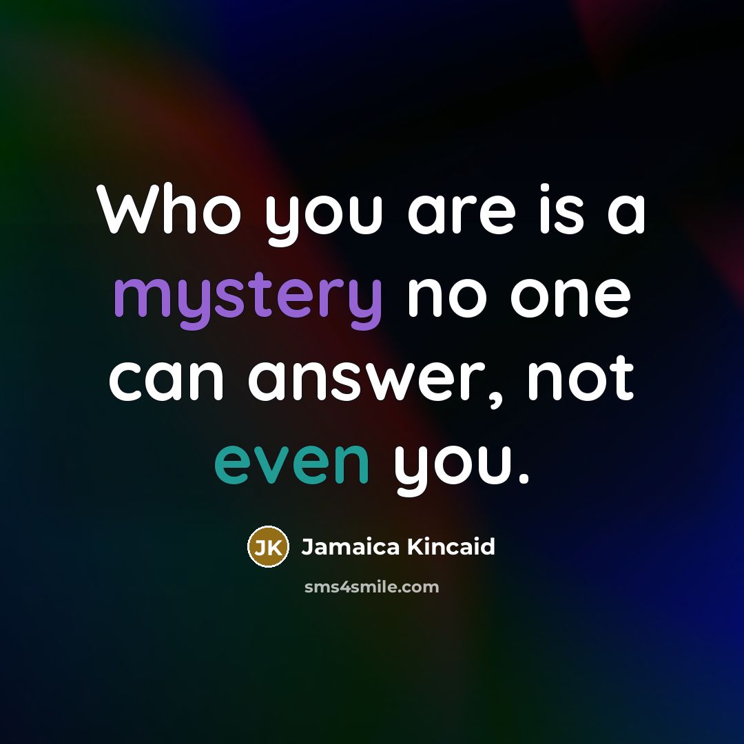 “Who you are is a mystery no one can answer,…” quote by Jamaica Kincaid