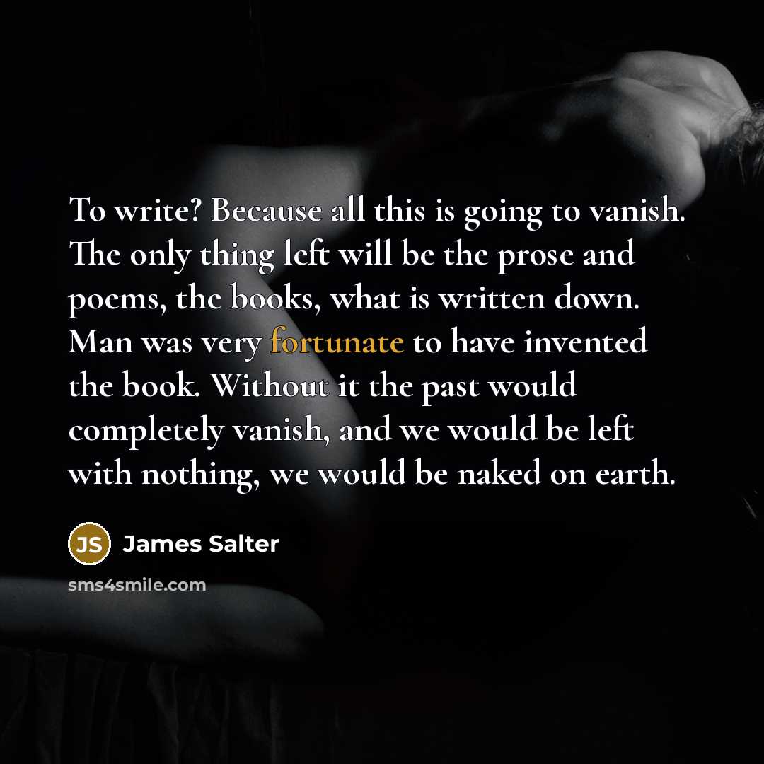 “To write? Because all this is going to vanish. The…” quote by James Salter