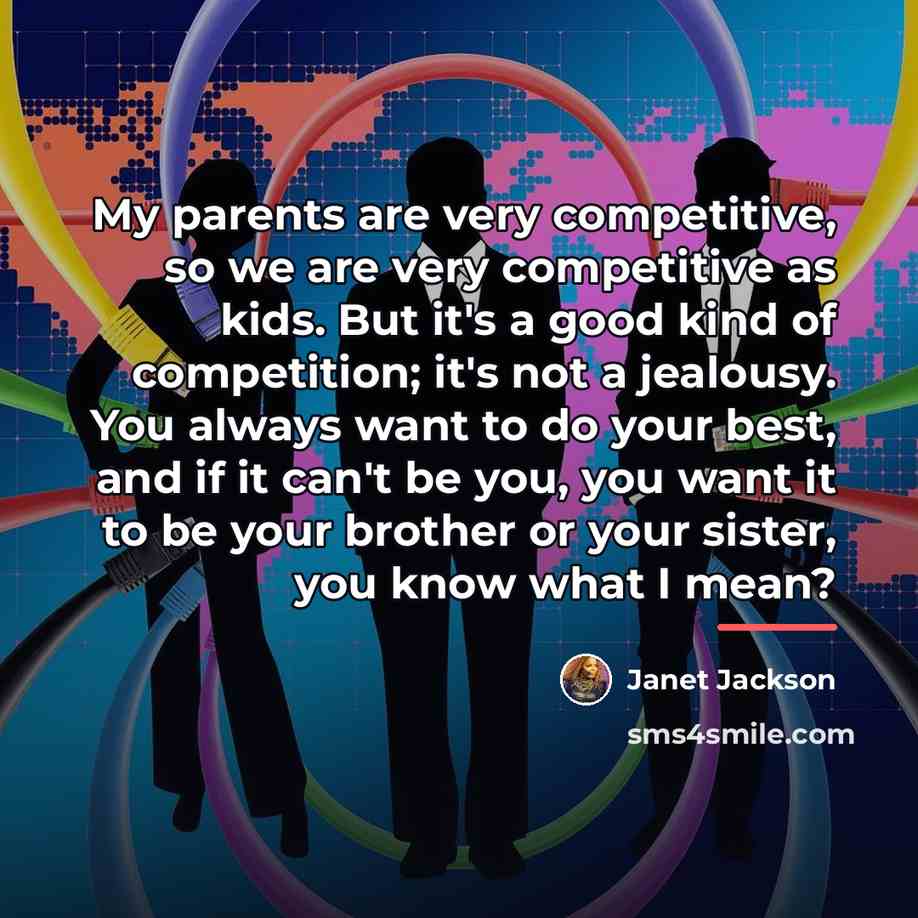 “My parents are very competitive, so we are very competitive…” quote by Janet Jackson
