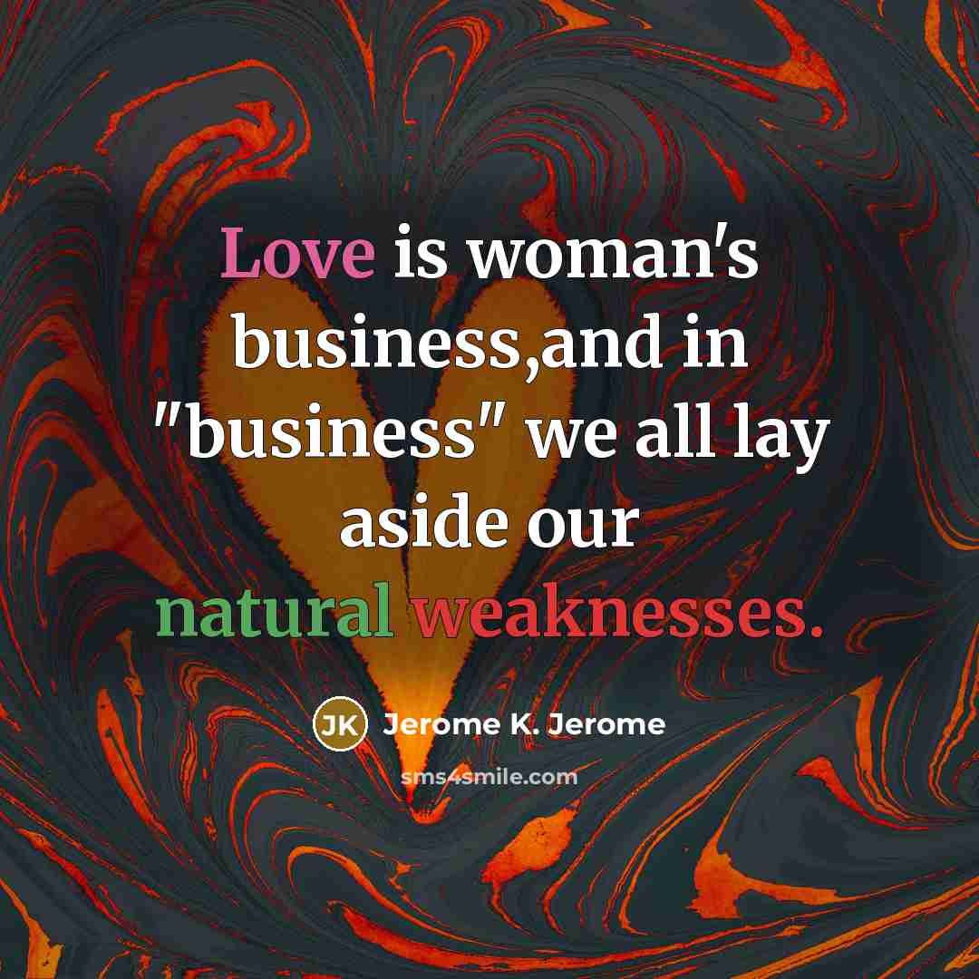 “Love is woman's business,and in "business" we all lay aside…” quote by Jerome K. Jerome