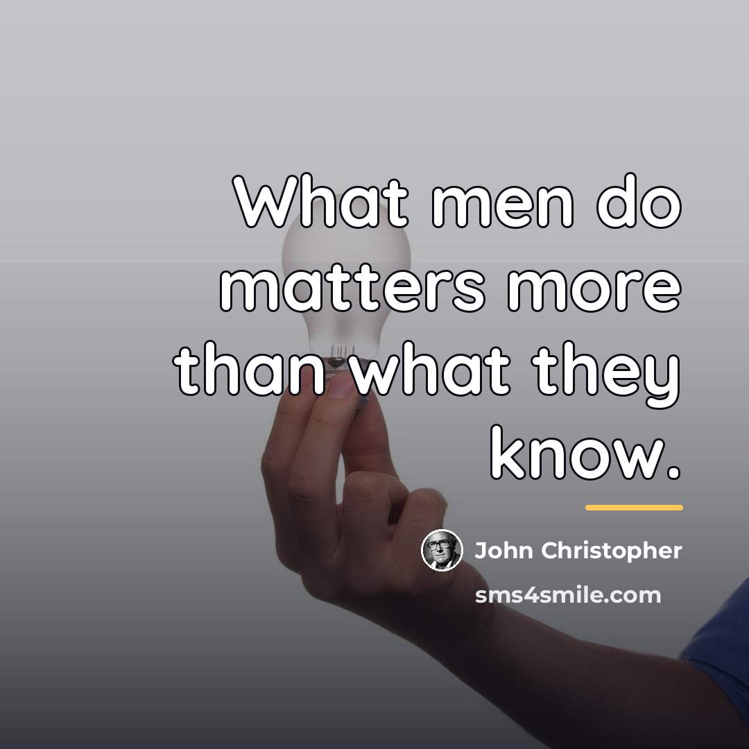 “What men do matters more than what they know.…” quote by John Christopher