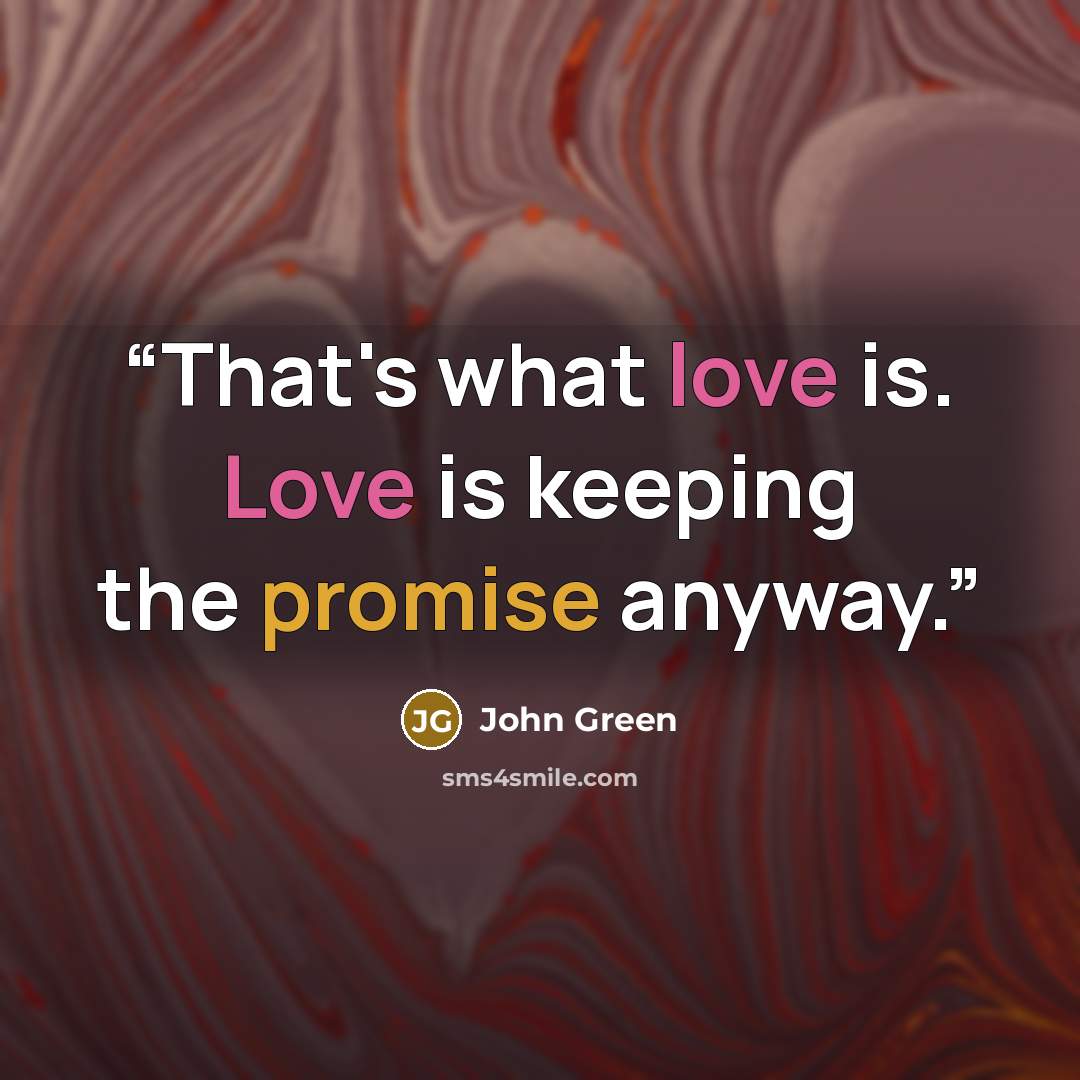 “That's what love is. Love is keeping the promise anyway.” quote by John Green