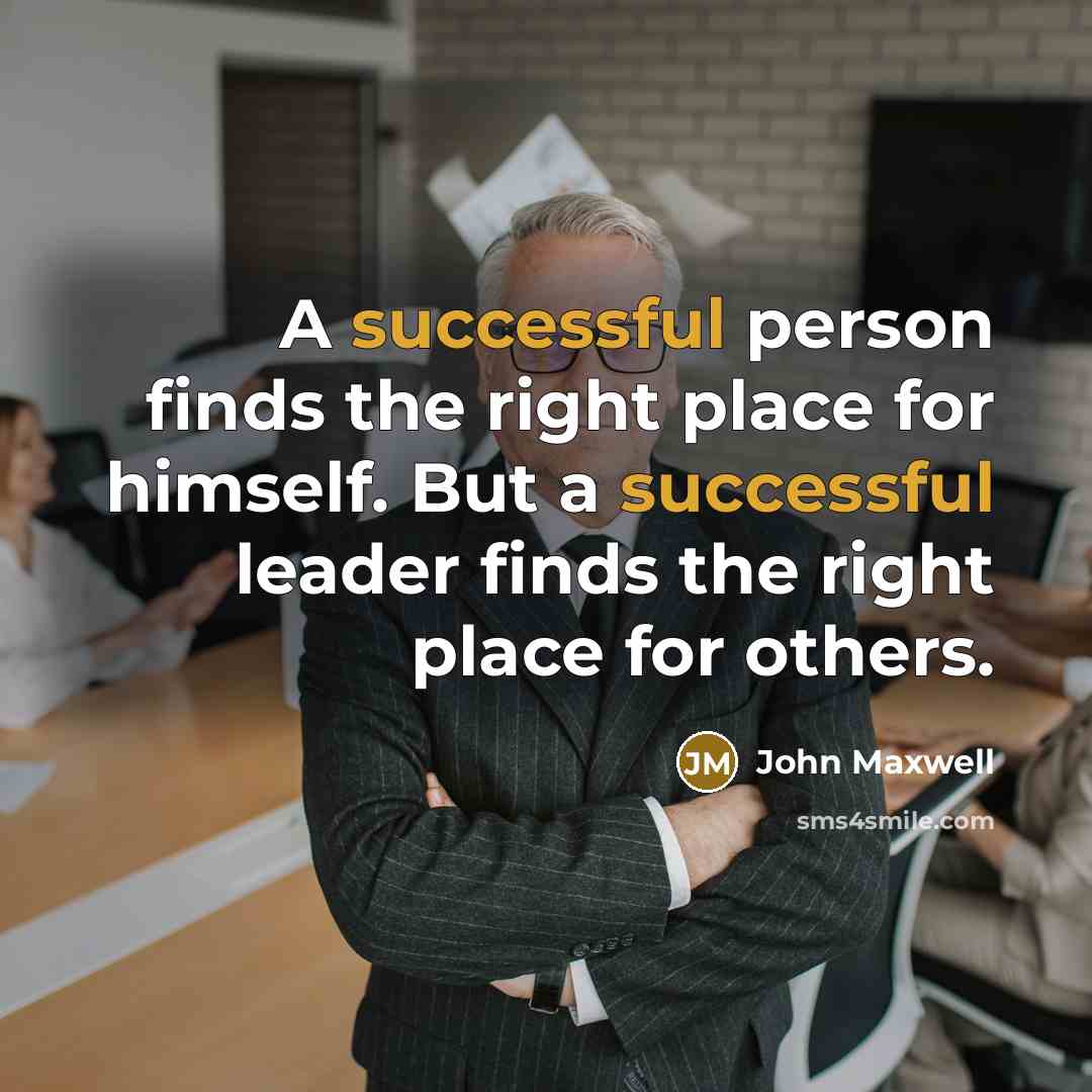 “A successful person finds the right place for himself. But a successful leader finds the right place for others.” quote by John Maxwell