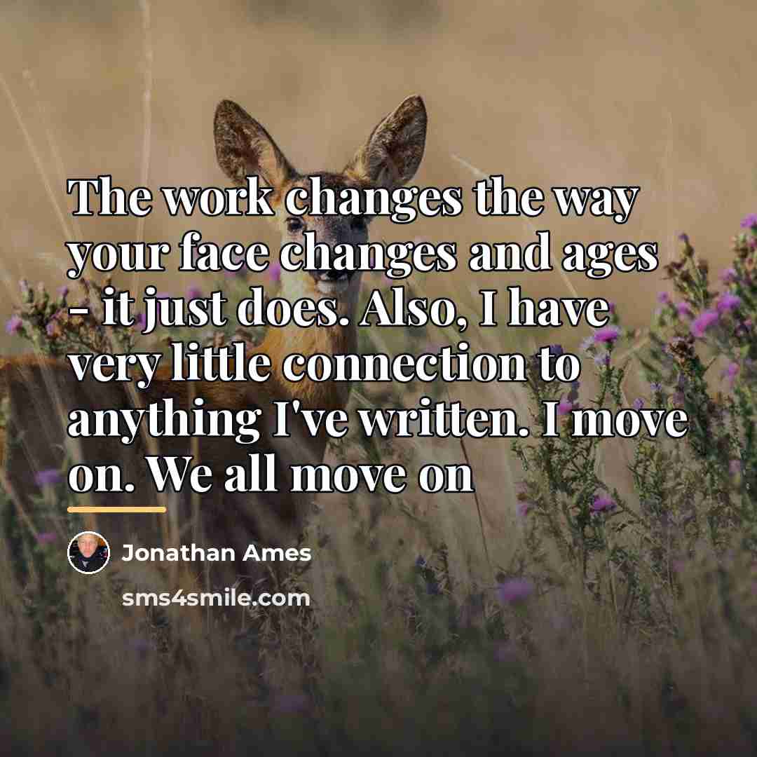 “The work changes the way your face changes and ages…” quote by Jonathan Ames