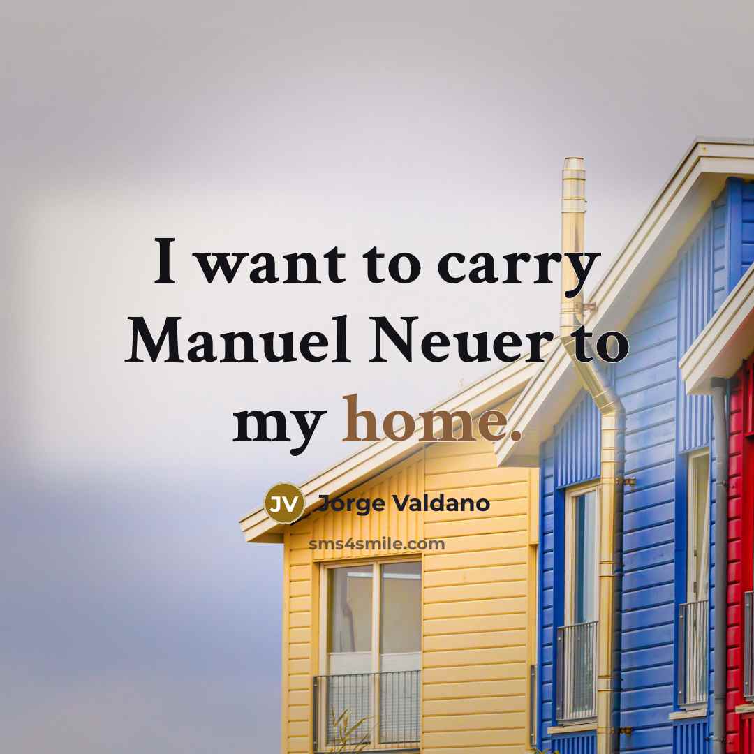 “I want to carry Manuel Neuer to my home.” quote by Jorge Valdano