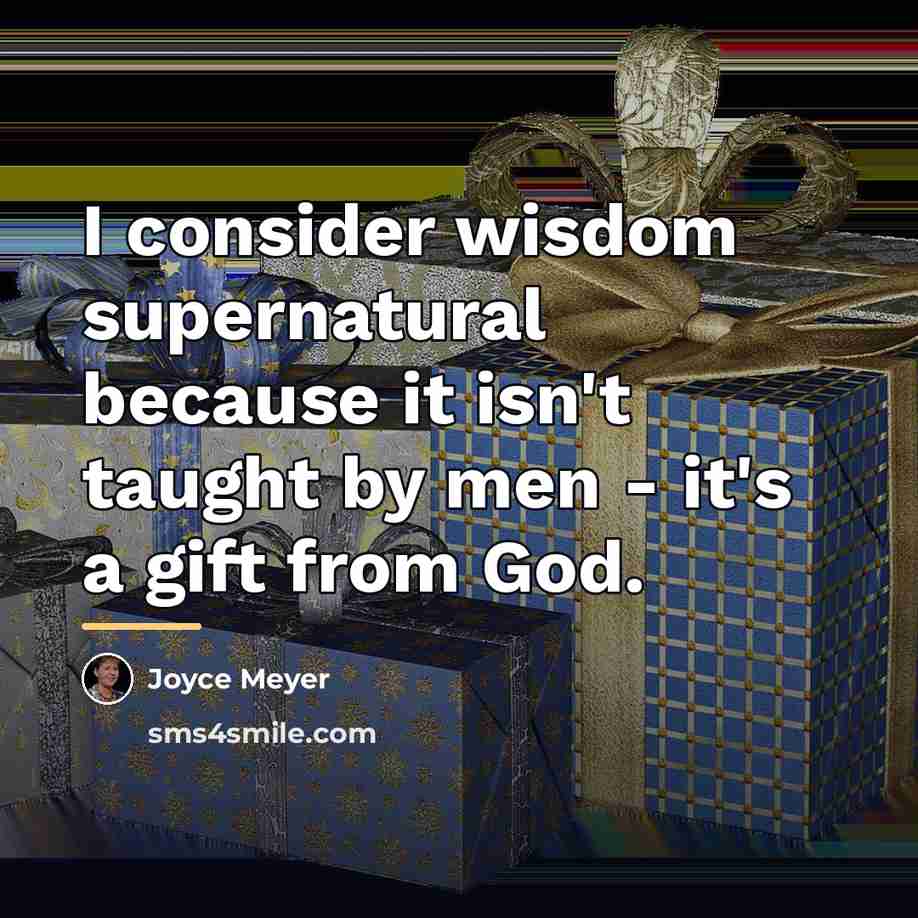 “I consider wisdom supernatural because it isn't taught by men…” quote by Joyce Meyer