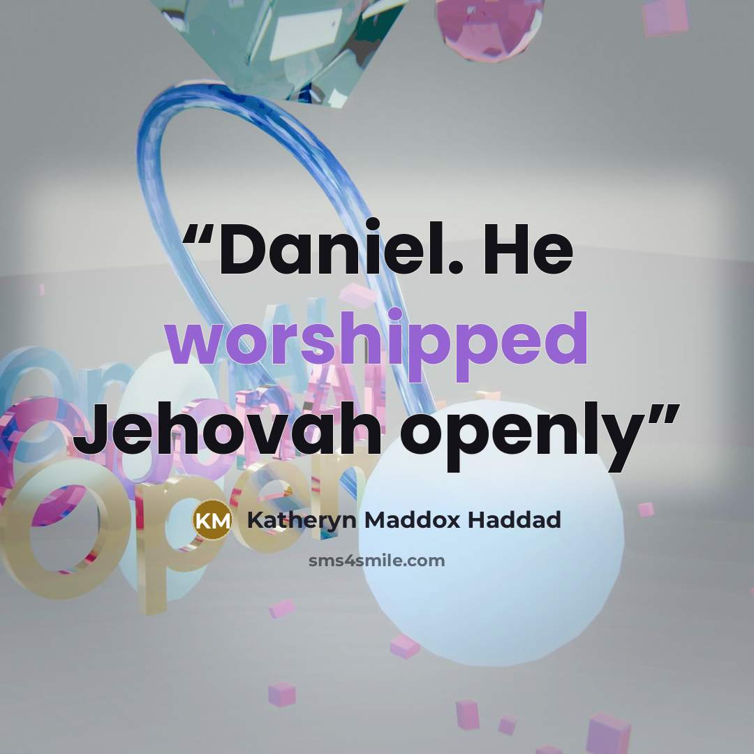 “Daniel. He worshipped Jehovah openly” quote by Katheryn Maddox Haddad