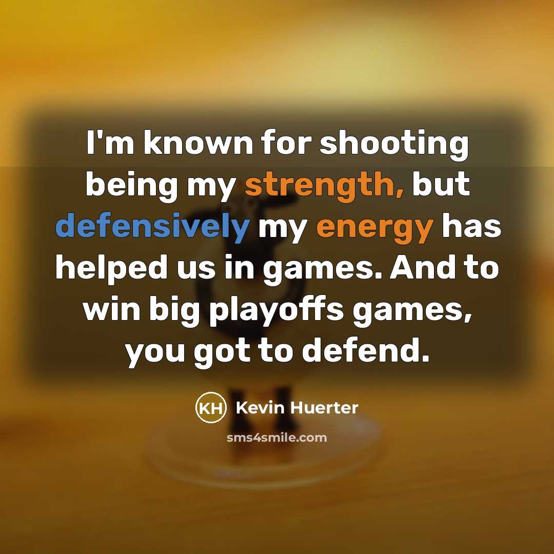 “I'm known for shooting being my strength, but defensively my energy has helped us in games. And to win big playoffs games, you got to defend.” quote by Kevin Huerter