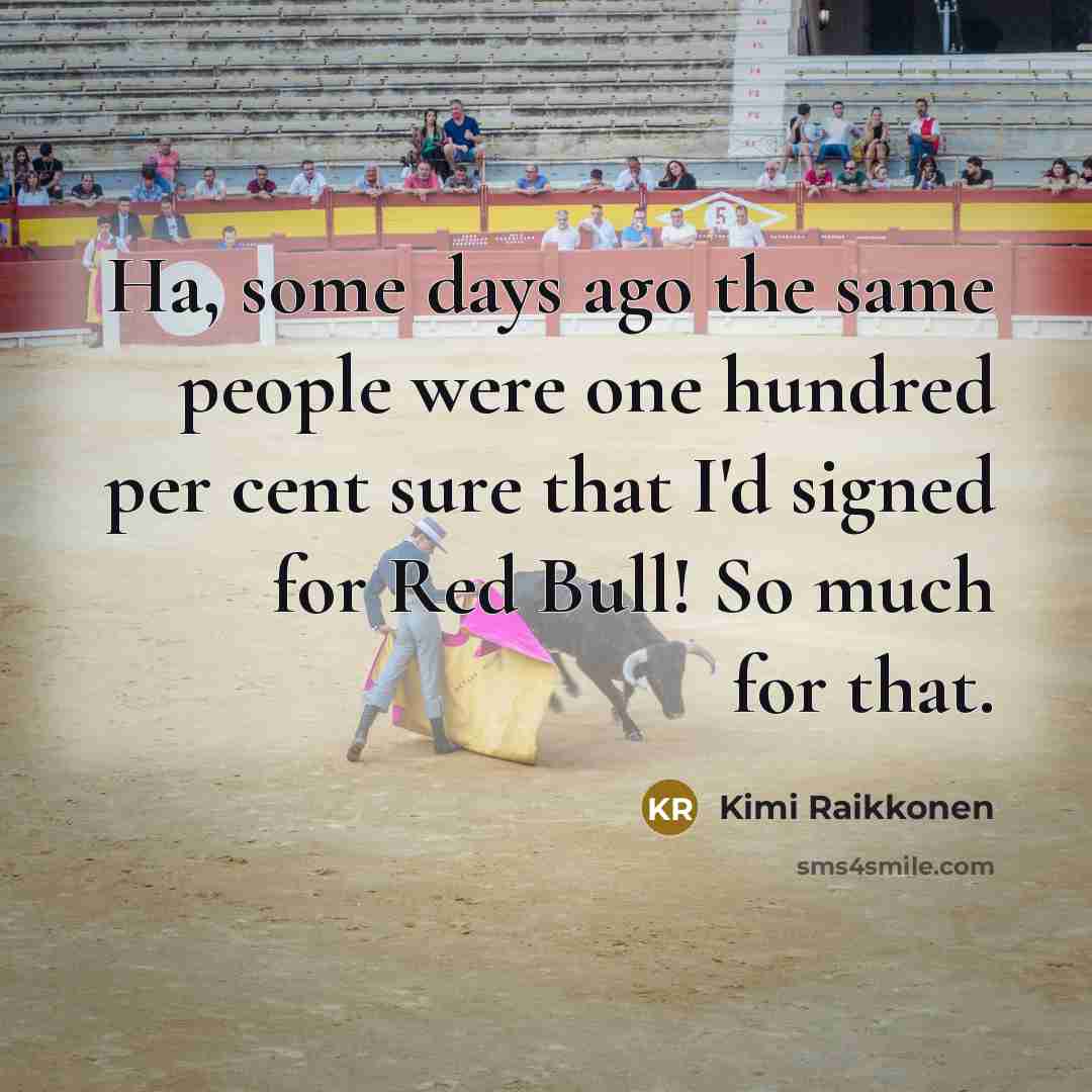 “Ha, some days ago the same people were one hundred…” quote by Kimi Raikkonen