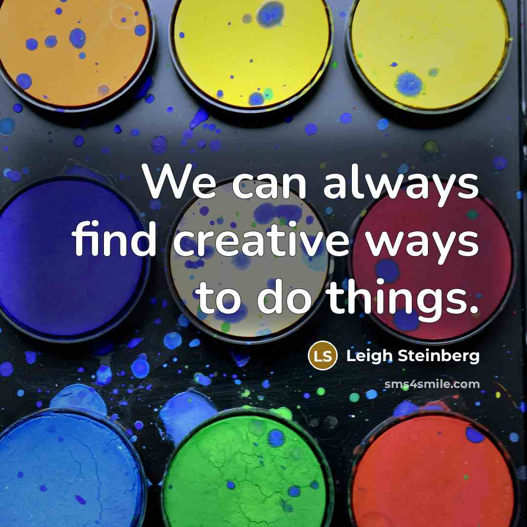 “We can always find creative ways to do things.…” quote by Leigh Steinberg