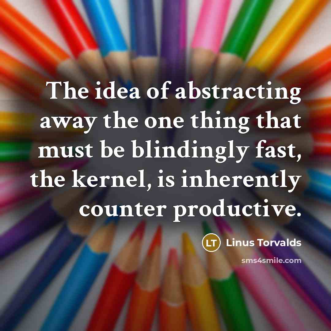 “The idea of abstracting away the one thing that must…” quote by Linus Torvalds