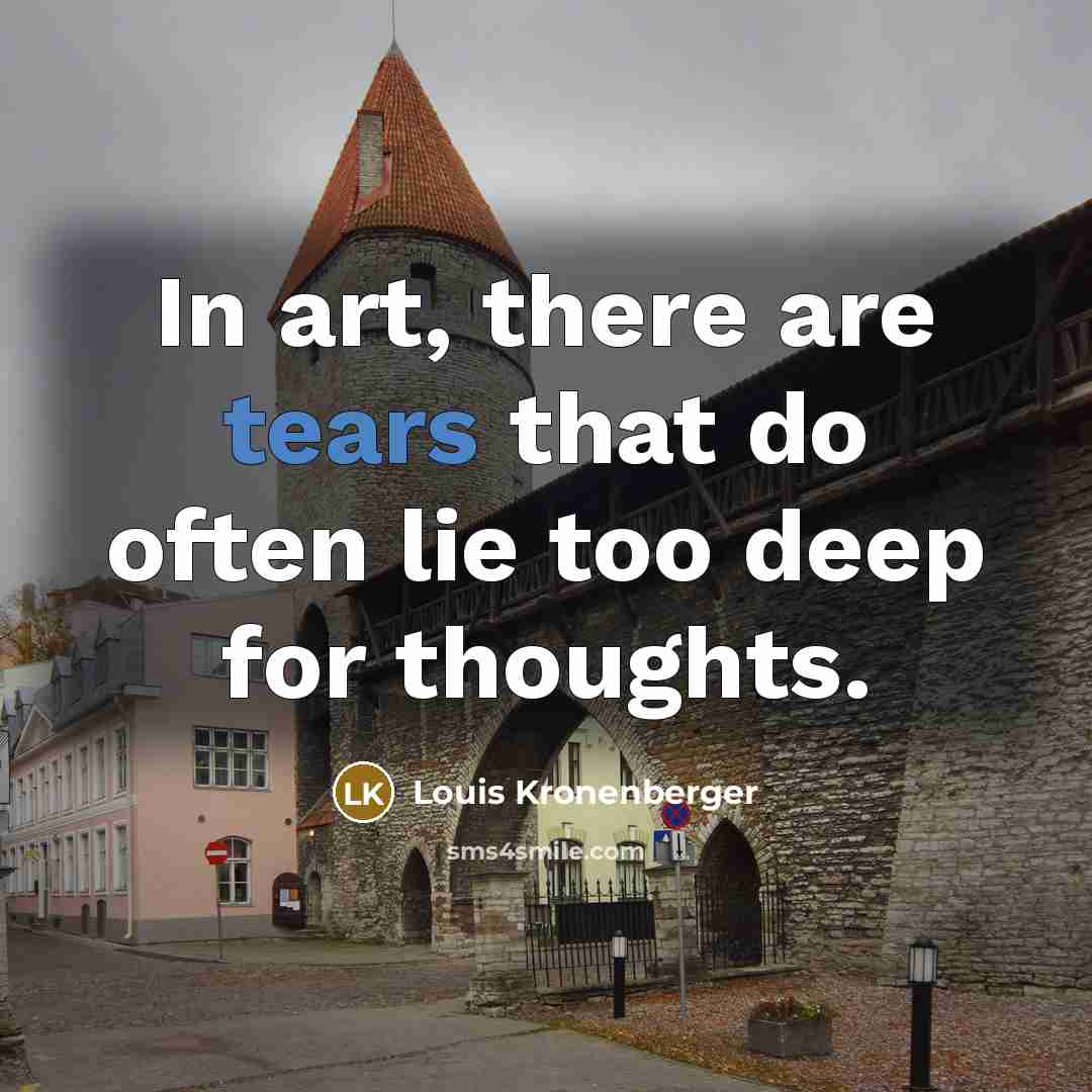 “In art, there are tears that do often lie too…” quote by Louis Kronenberger