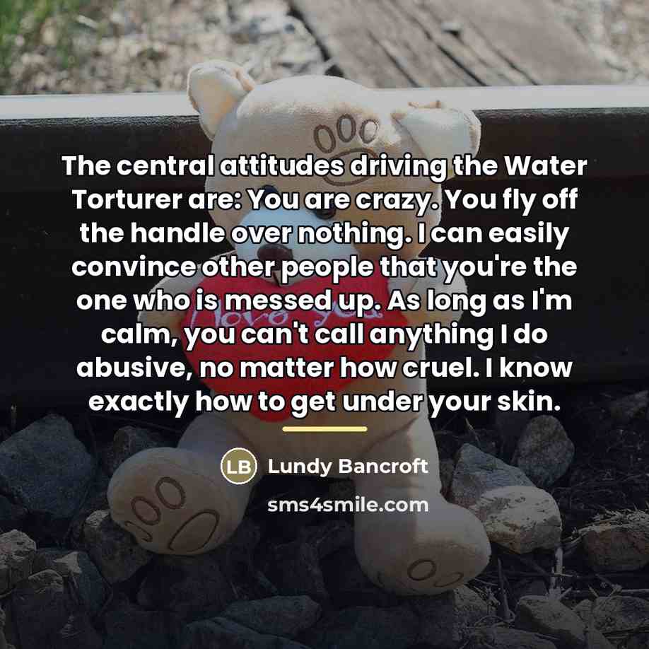 “The central attitudes driving the Water Torturer are: You are…” quote by Lundy Bancroft