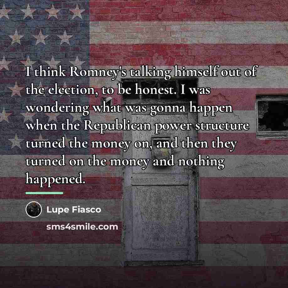 “I think Romney's talking himself out of the election, to…” quote by Lupe Fiasco