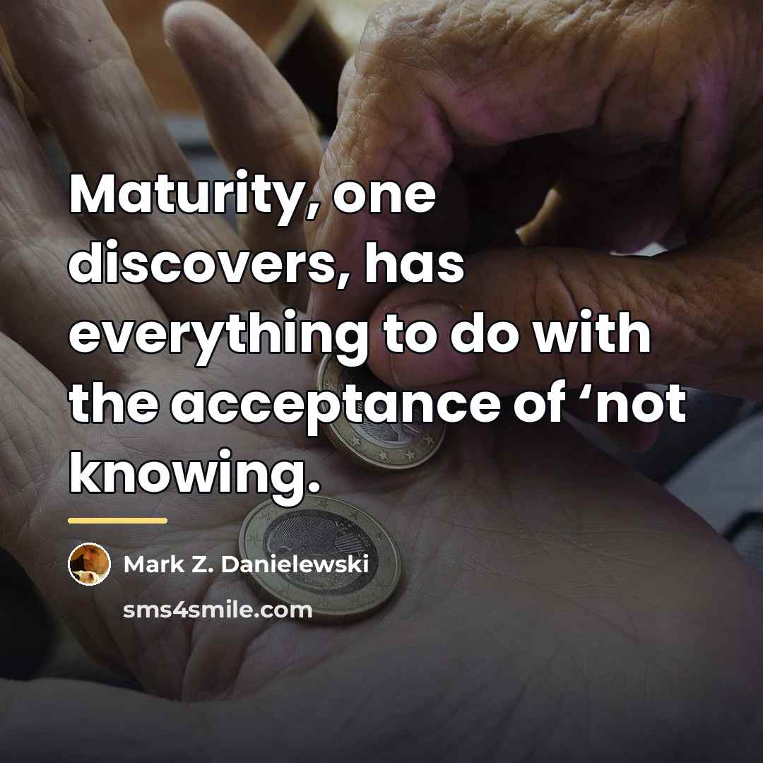 “Maturity, one discovers, has everything to do with the acceptance…” quote by Mark Z. Danielewski