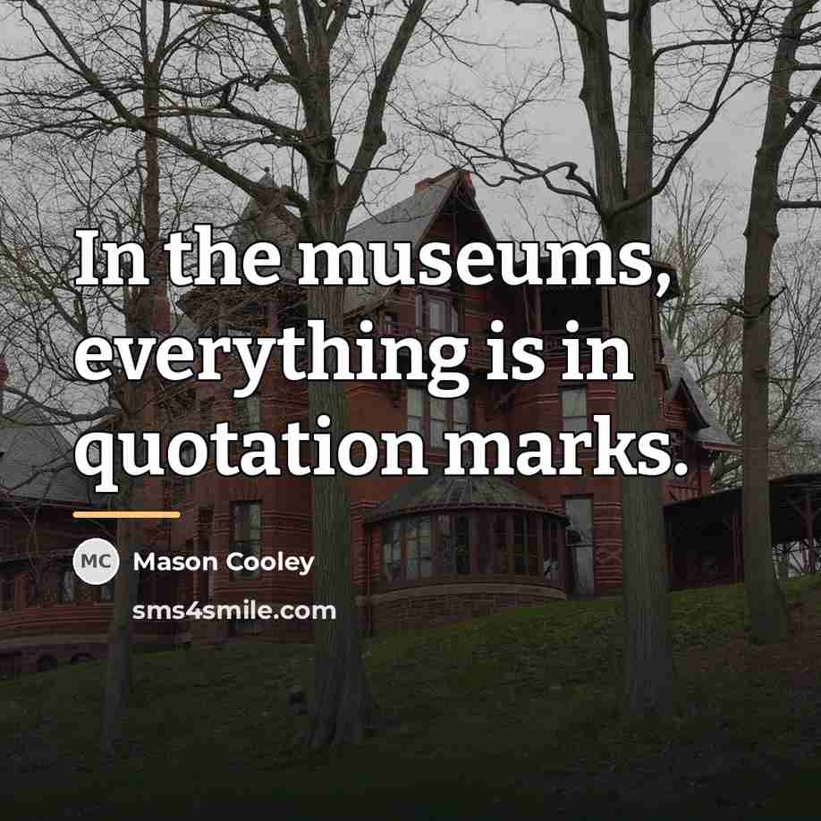“In the museums, everything is in quotation marks.…” quote by Mason Cooley