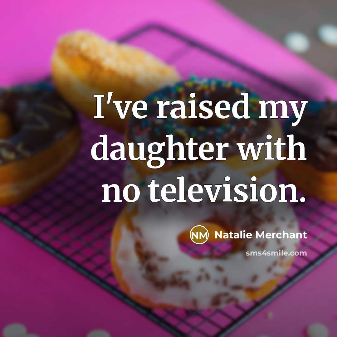 “I've raised my daughter with no television.…” quote by Natalie Merchant