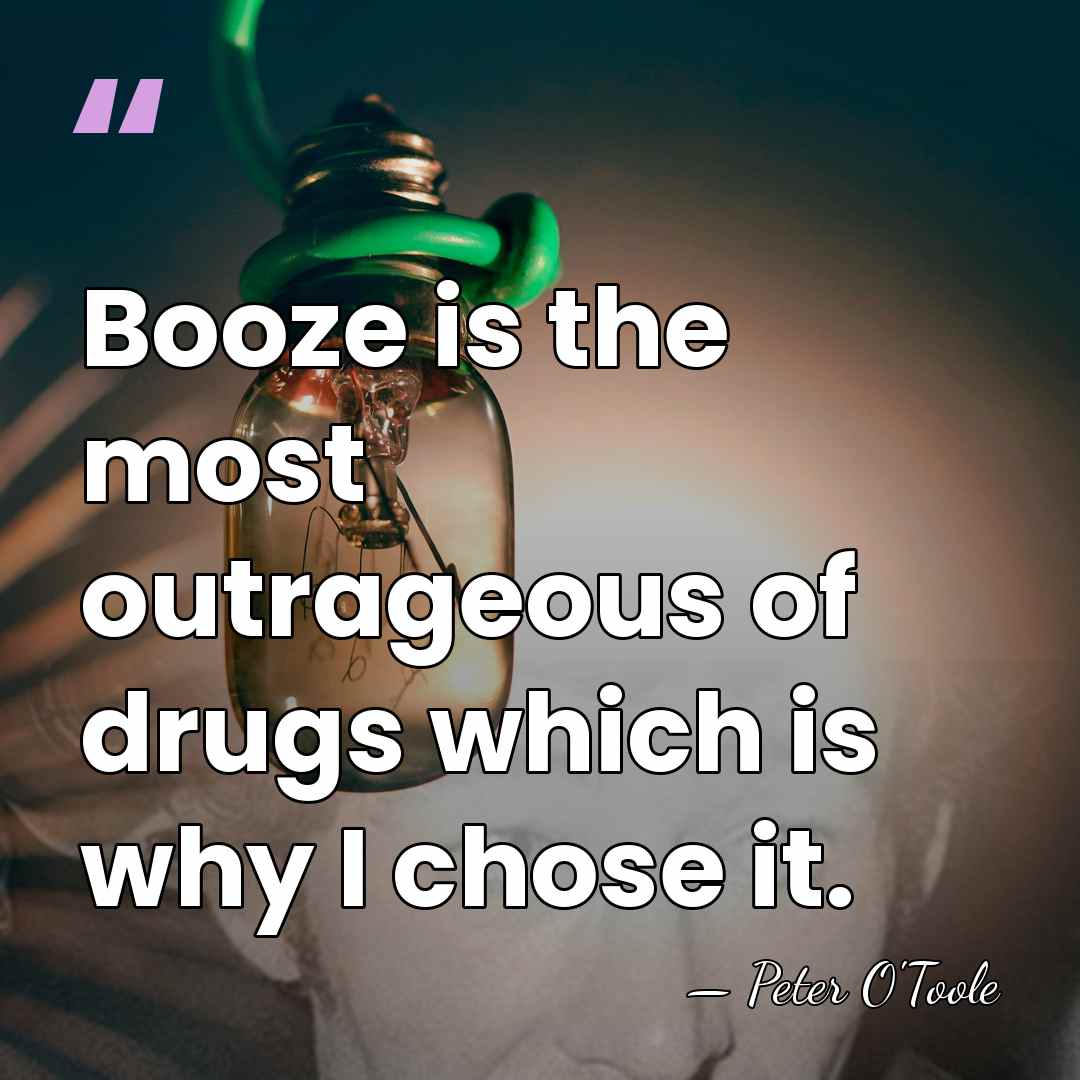 Booze is the most outrageous of drugs which is why I chose&hellip; - Peter O'Toole