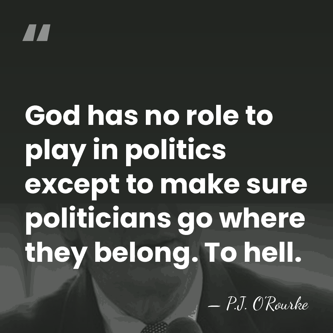 God has no role to play in politics except to make sure&hellip; - P.J. O'Rourke