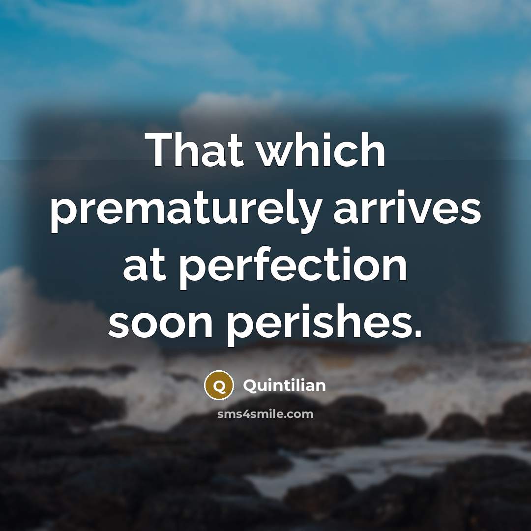 “That which prematurely arrives at perfection soon perishes.…” quote by Quintilian