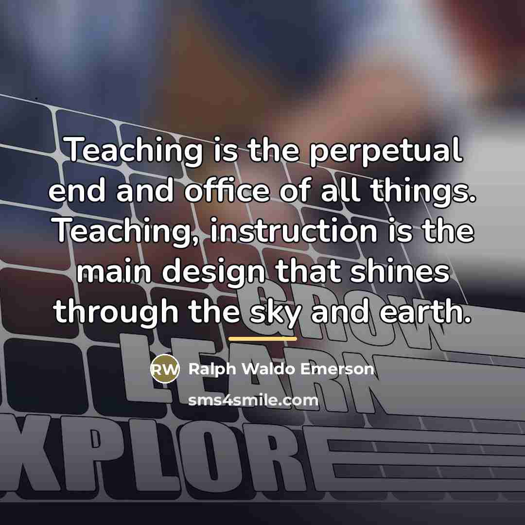 “Teaching is the perpetual end and office of all things.…” quote by Ralph Waldo Emerson