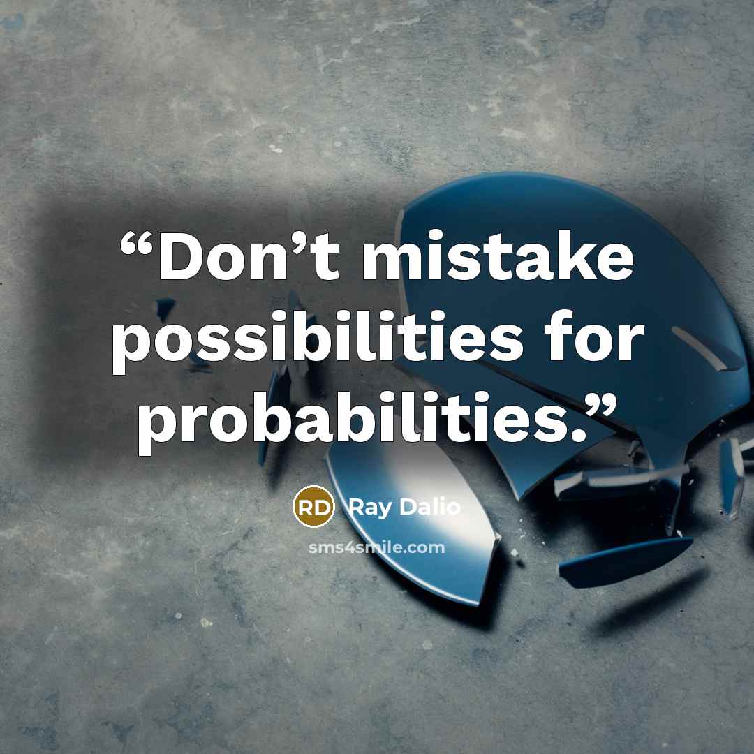 “Don’t mistake possibilities for probabilities.” quote by Ray Dalio