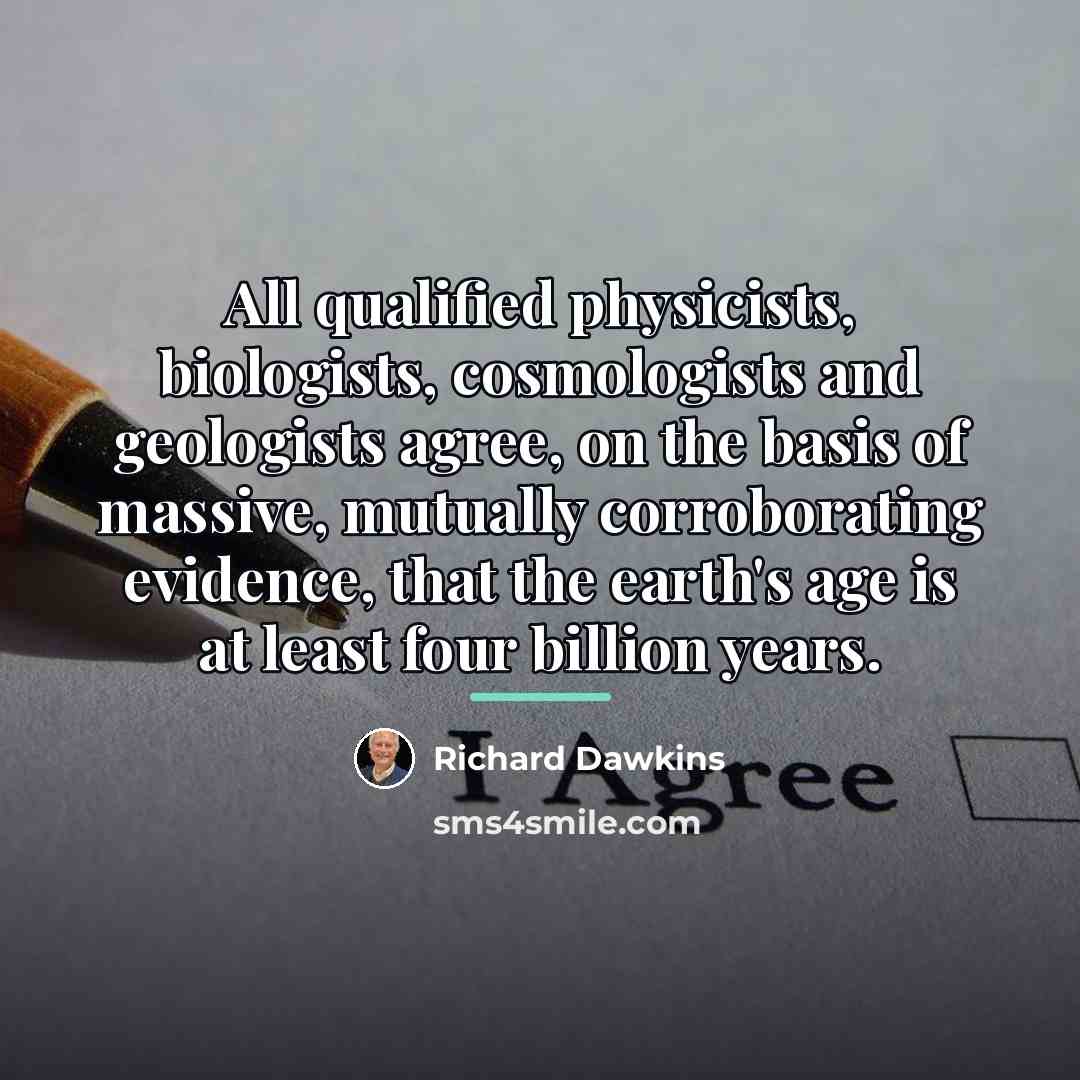 “All qualified physicists, biologists, cosmologists and geologists agree, on the…” quote by Richard Dawkins