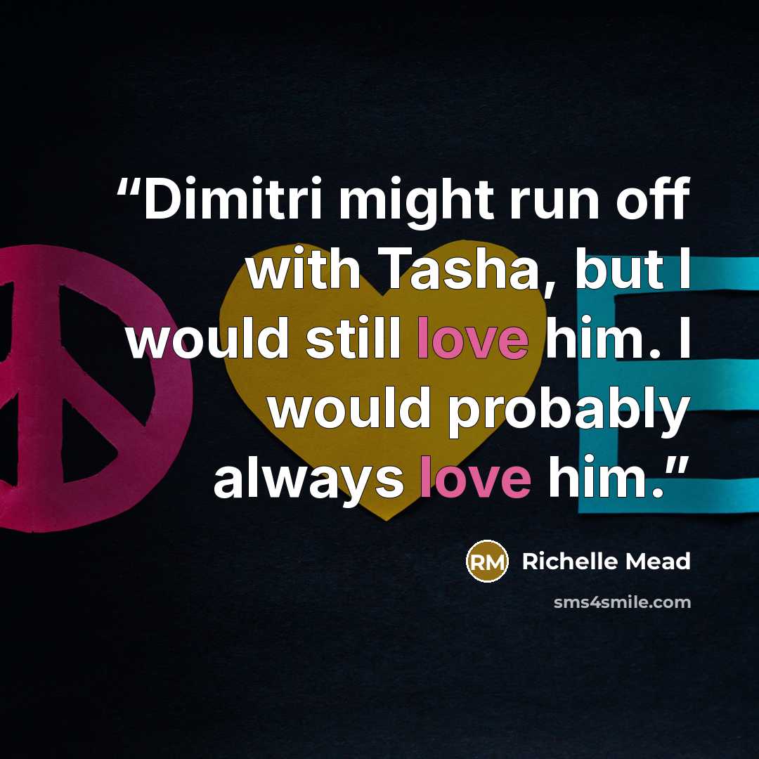 “Dimitri might run off with Tasha, but I would still love him. I would probably always love him.” quote by Richelle Mead