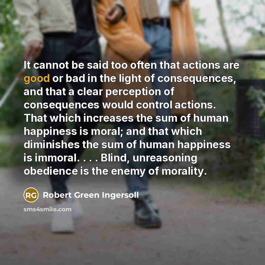 “It cannot be said too often that actions are good…” quote by Robert Green Ingersoll