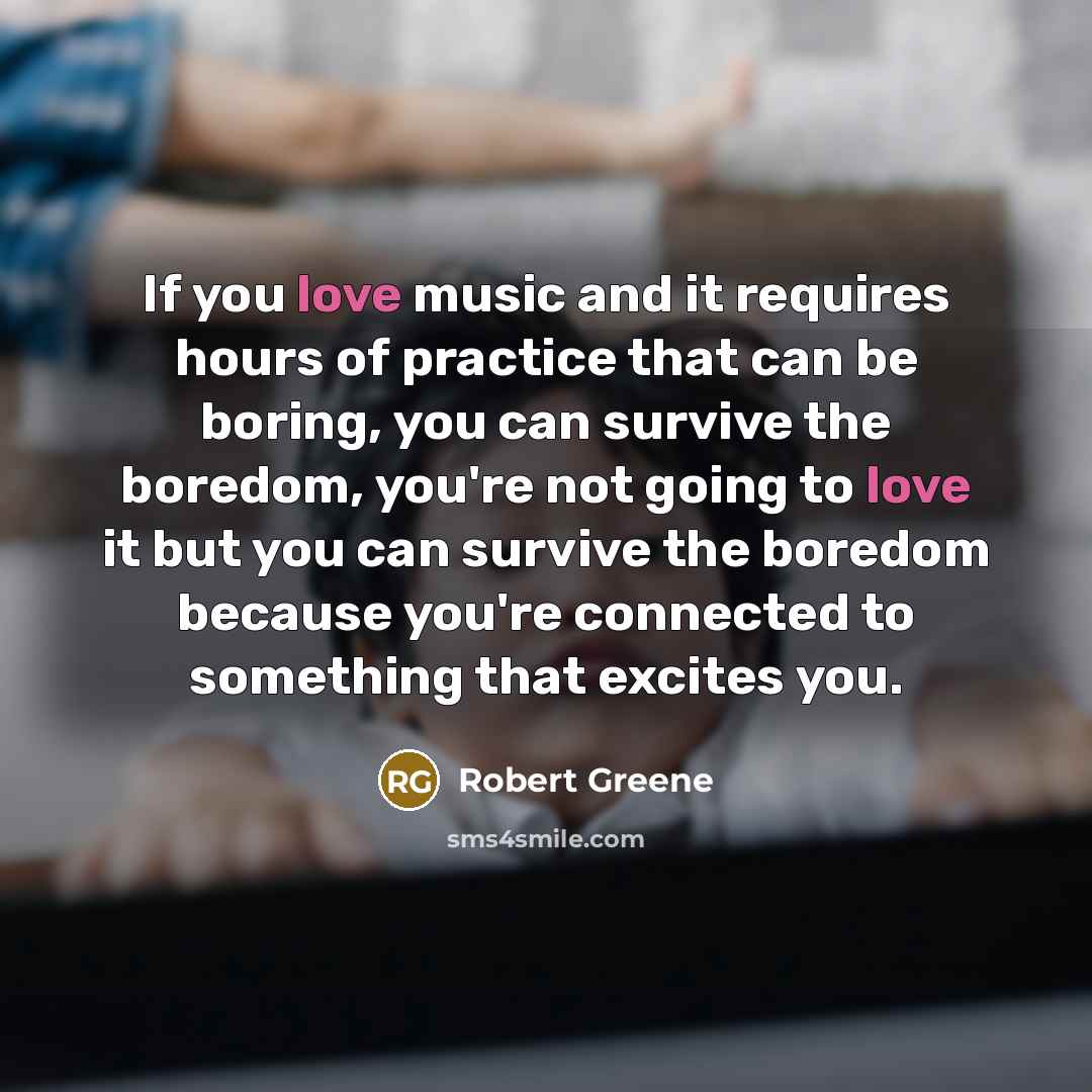 “If you love music and it requires hours of practice…” quote by Robert Greene