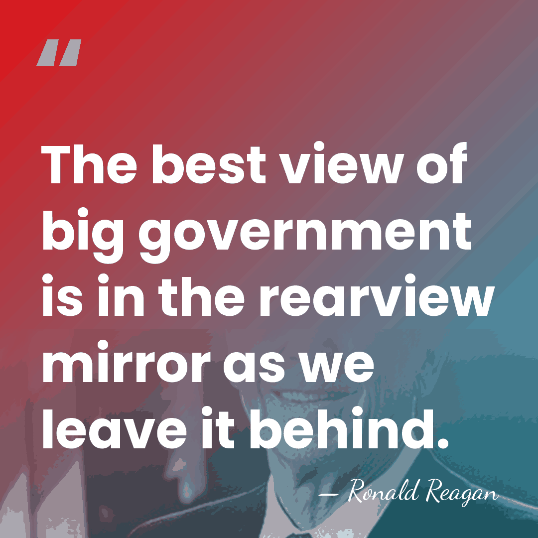 The best view of big government is in the rearview mirror as&hellip; - Ronald Reagan