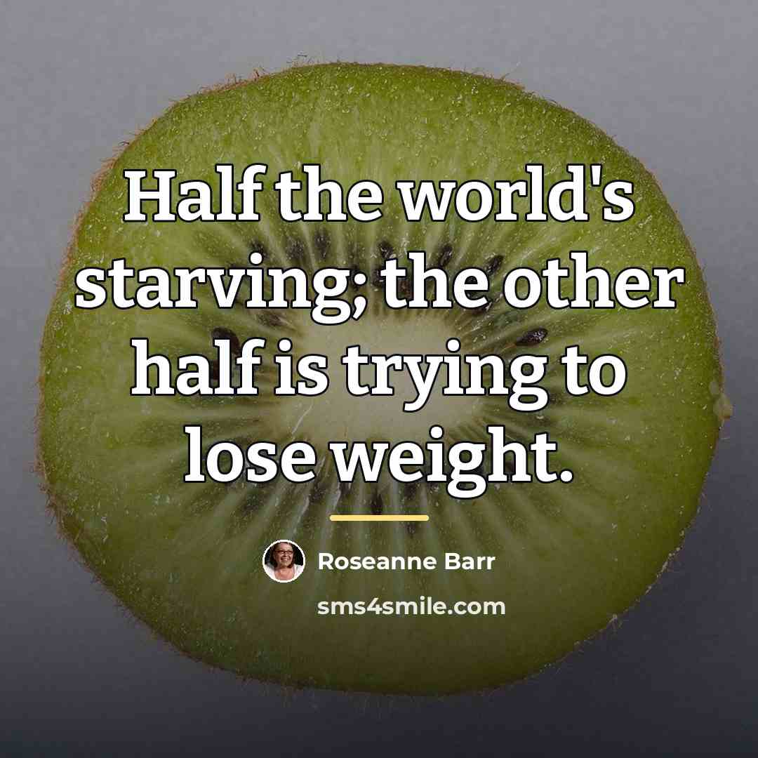 “Half the world's starving; the other half is trying to…” quote by Roseanne Barr