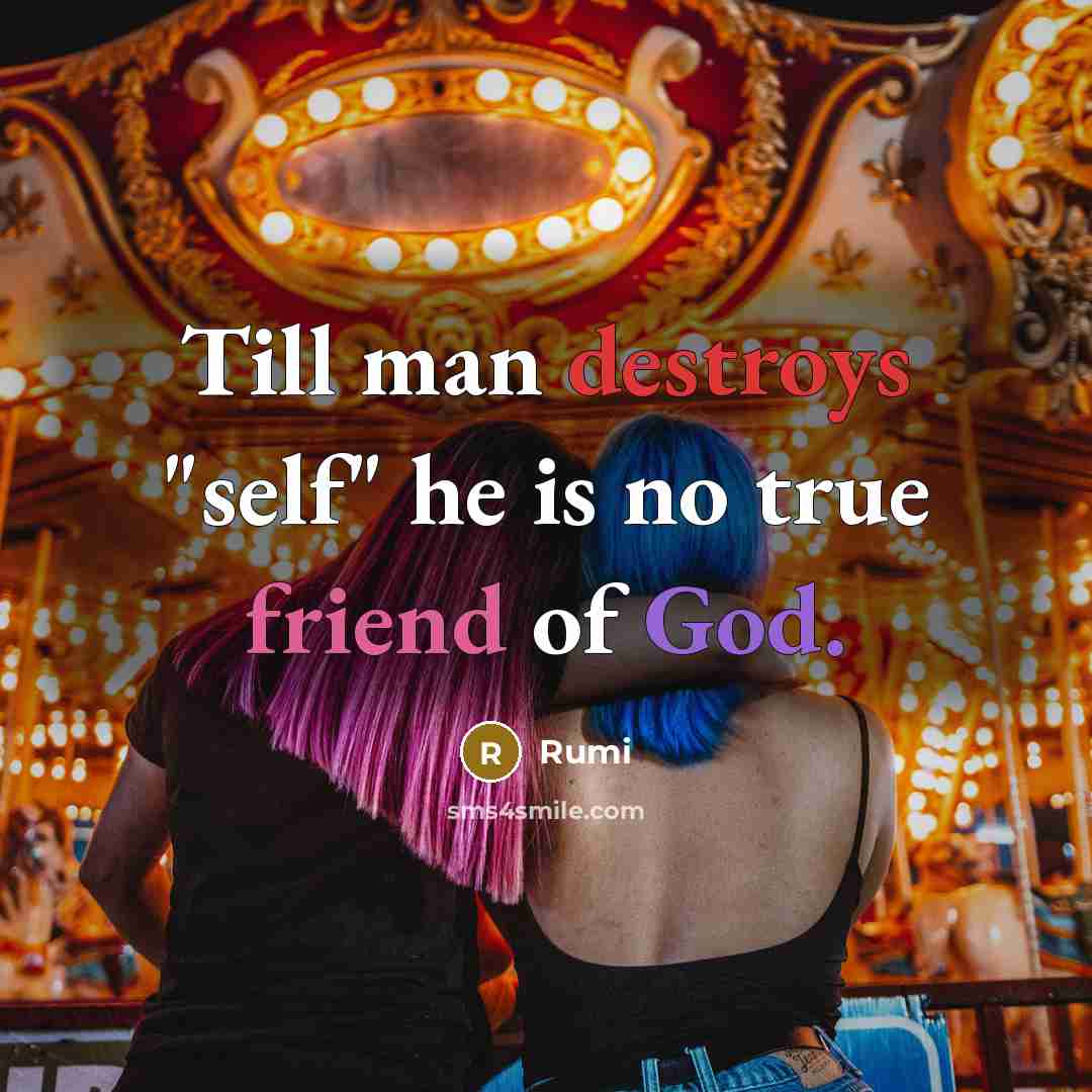 “Till man destroys "self" he is no true friend of God.” quote by Rumi