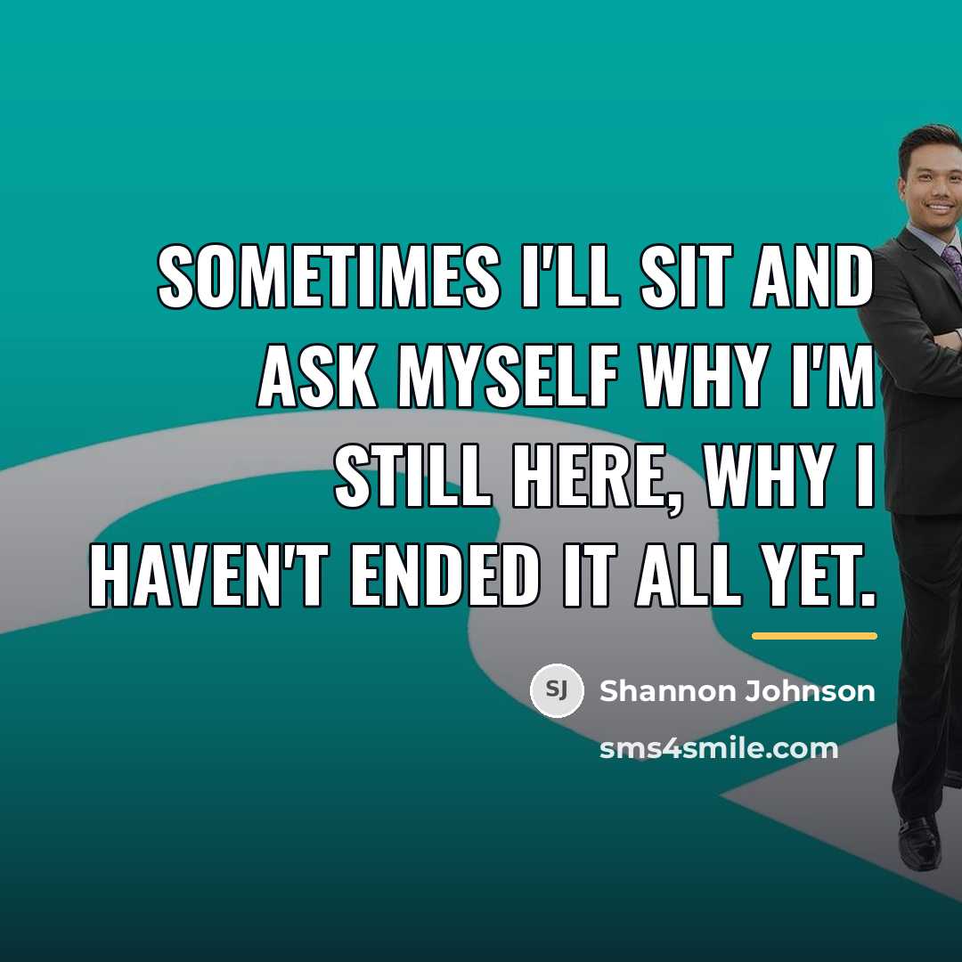 “Sometimes I'll sit and ask myself why I'm still here,…” quote by Shannon Johnson