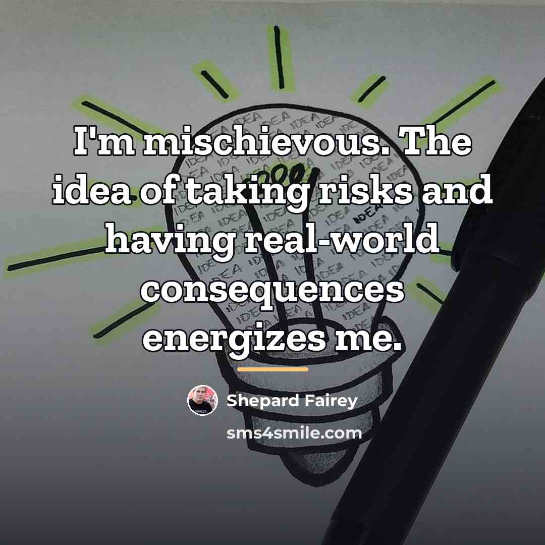 “I'm mischievous. The idea of taking risks and having real-world…” quote by Shepard Fairey