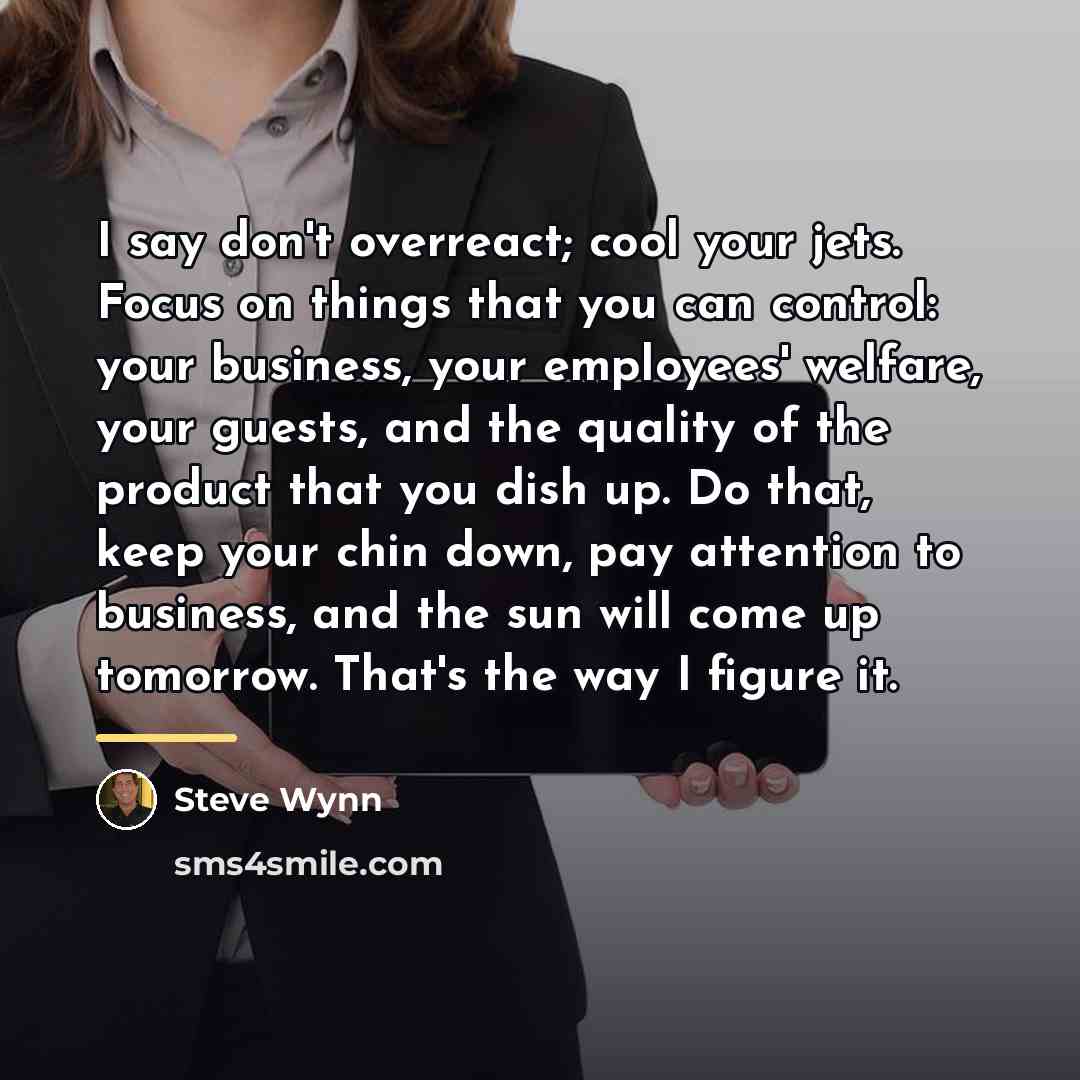 “I say don't overreact; cool your jets. Focus on things…” quote by Steve Wynn