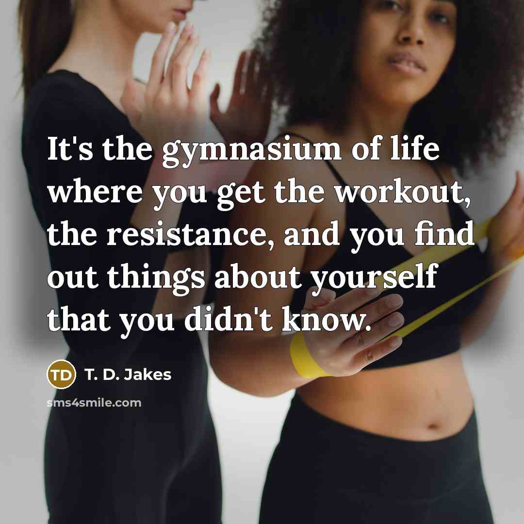 “It's the gymnasium of life where you get the workout,…” quote by T. D. Jakes