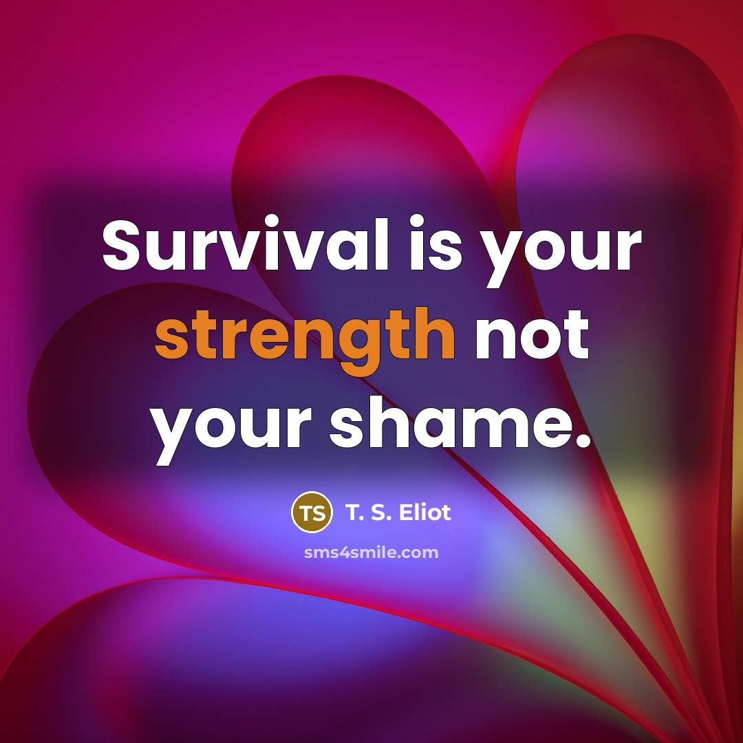 “Survival is your strength not your shame.…” quote by T. S. Eliot