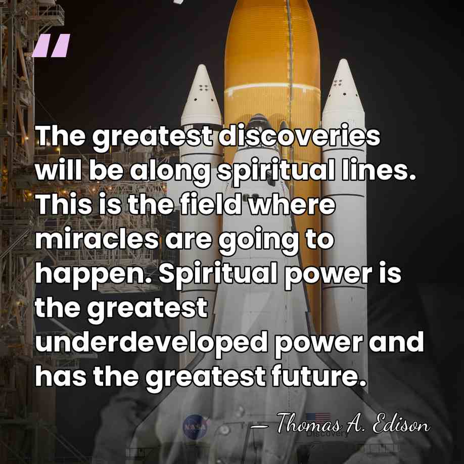 The greatest discoveries will be along spiritual lines. This is the field&hellip; - Thomas Edison