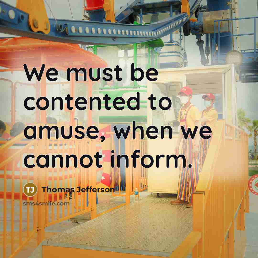 “We must be contented to amuse, when we cannot inform.” quote by Thomas Jefferson