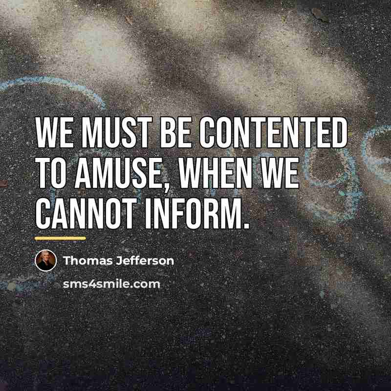 “We must be contented to amuse, when we cannot inform.…” quote by Thomas Jefferson