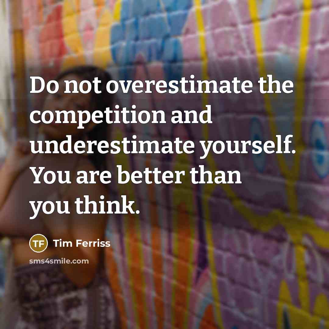 “Do not overestimate the competition and underestimate yourself. You are…” quote by Tim Ferriss