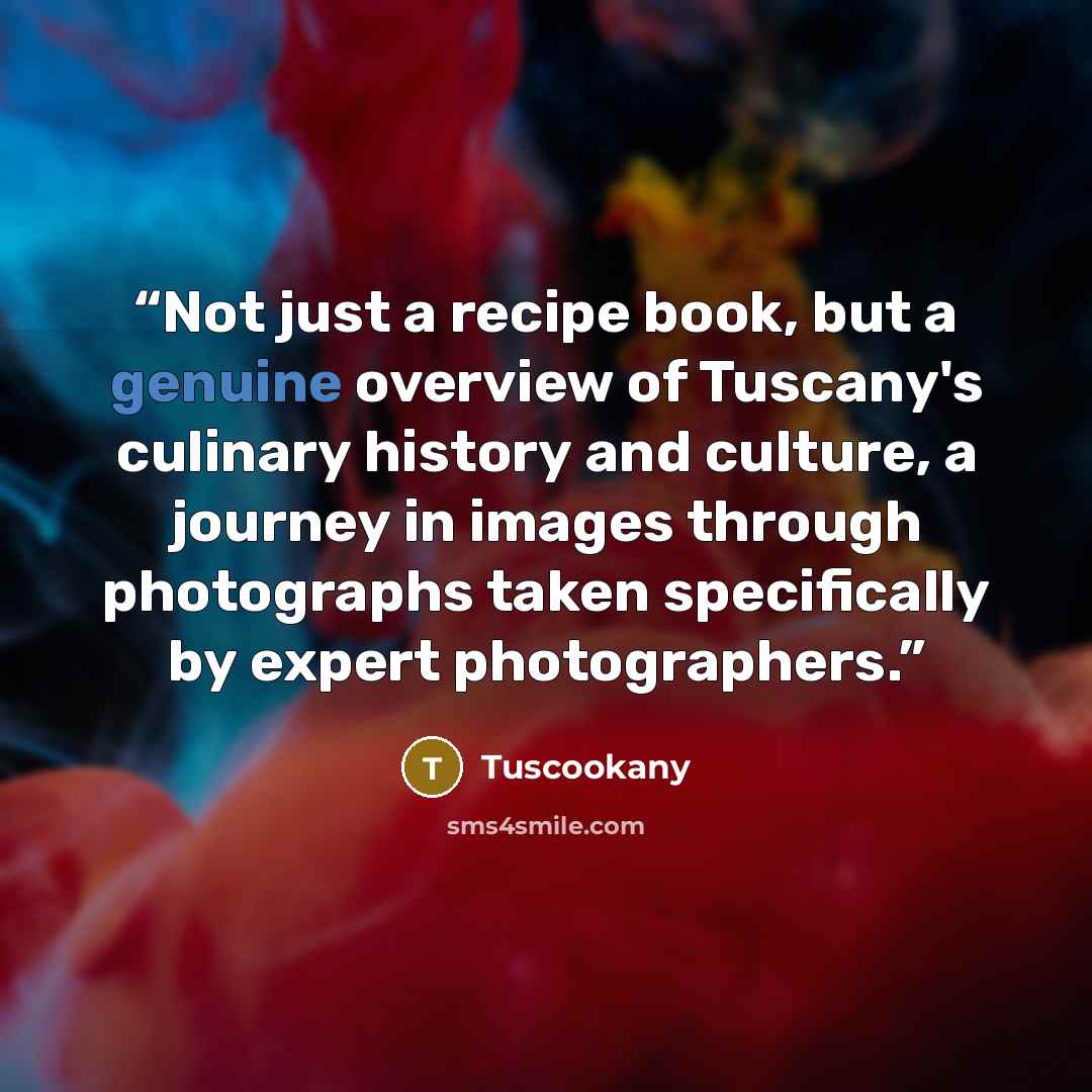 “Not just a recipe book, but a genuine overview of Tuscany's culinary history and culture, a journey in images through photographs taken specifically by expert photographers.” quote by Tuscookany