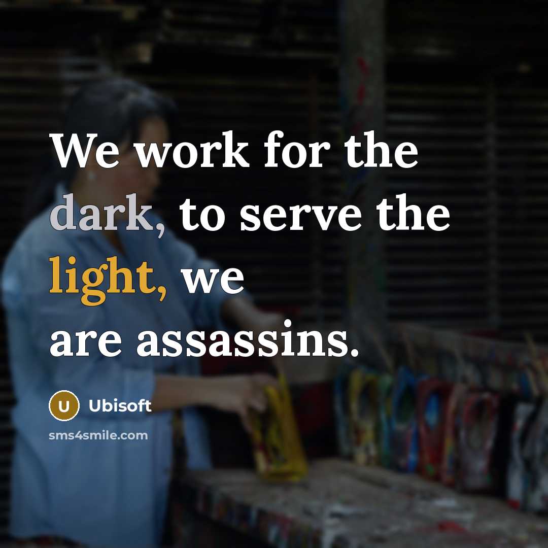 “We work for the dark, to serve the light, we are assassins.” quote by Ubisoft