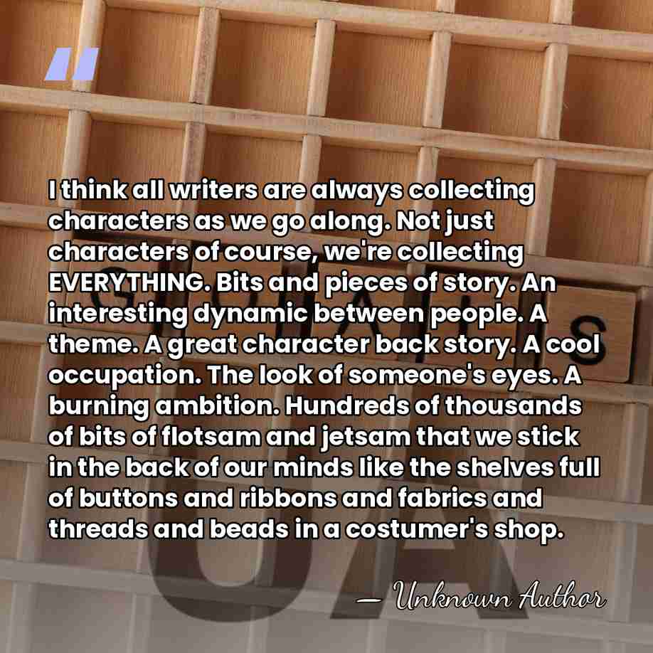 I think all writers are always collecting characters as we go along.&hellip; - Unknown Author