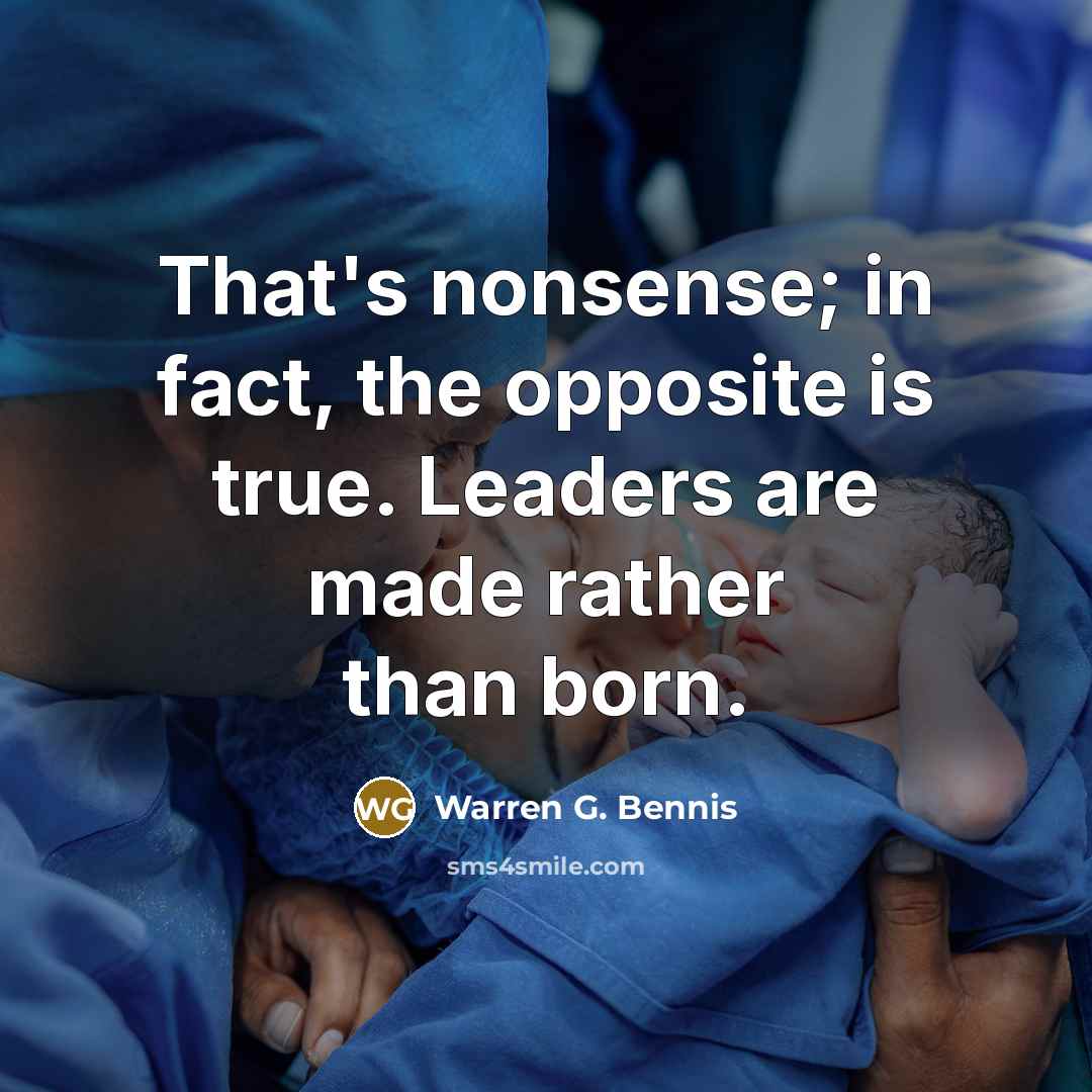 “That's nonsense; in fact, the opposite is true. Leaders are…” quote by Warren G. Bennis