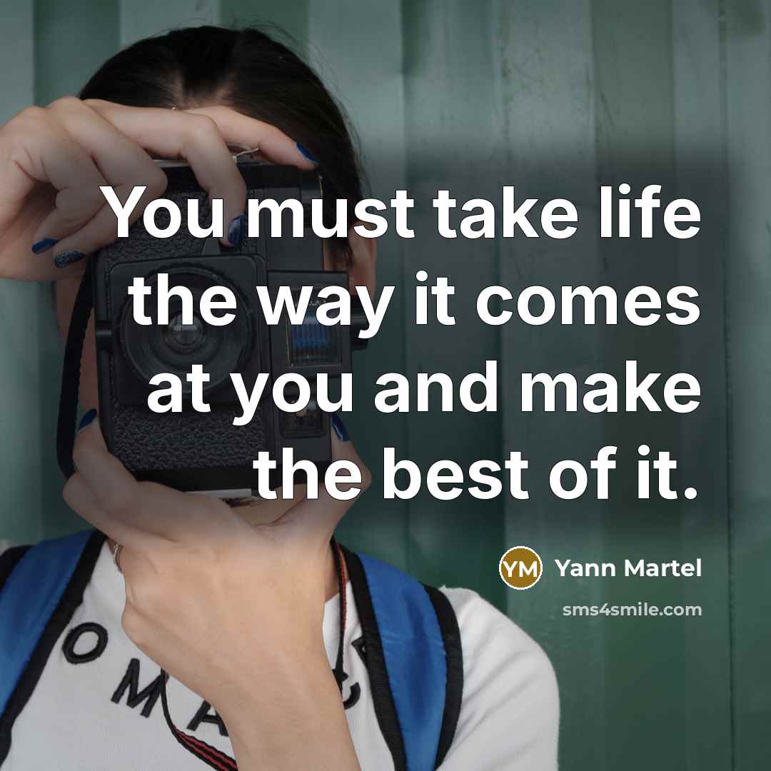 “You must take life the way it comes at you…” quote by Yann Martel